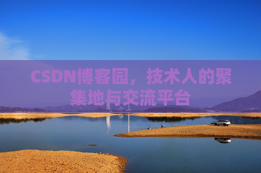 CSDN博客园，技术人的聚集地与交流平台